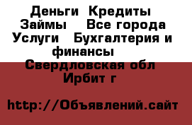 Деньги. Кредиты. Займы. - Все города Услуги » Бухгалтерия и финансы   . Свердловская обл.,Ирбит г.